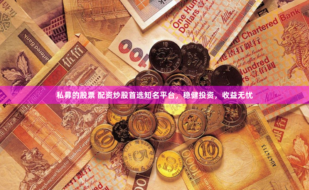 私募的股票 配资炒股首选知名平台，稳健投资，收益无忧