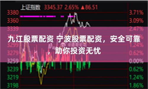 九江股票配资 宁波股票配资，安全可靠，助你投资无忧