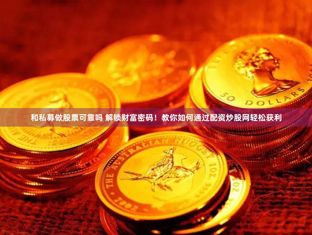 和私募做股票可靠吗 解锁财富密码！教你如何通过配资炒股网轻松获利