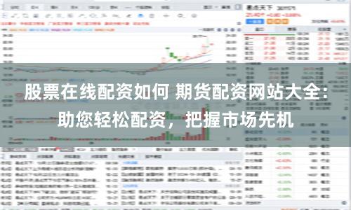 股票在线配资如何 期货配资网站大全：助您轻松配资，把握市场先机