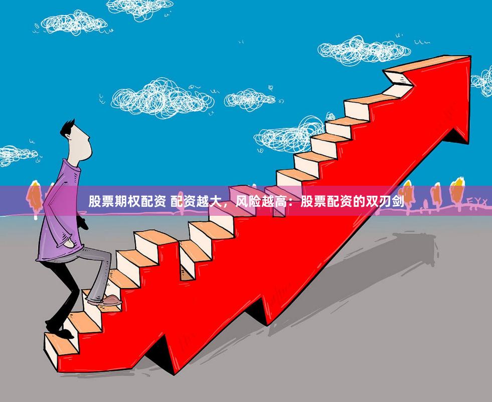股票期权配资 配资越大，风险越高：股票配资的双刃剑