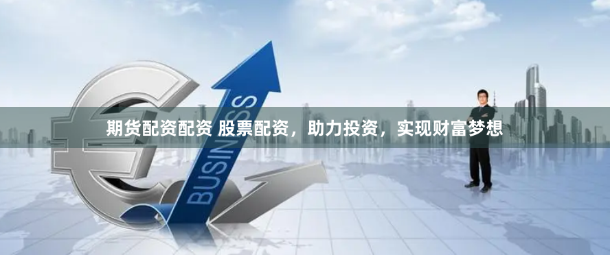 期货配资配资 股票配资，助力投资，实现财富梦想