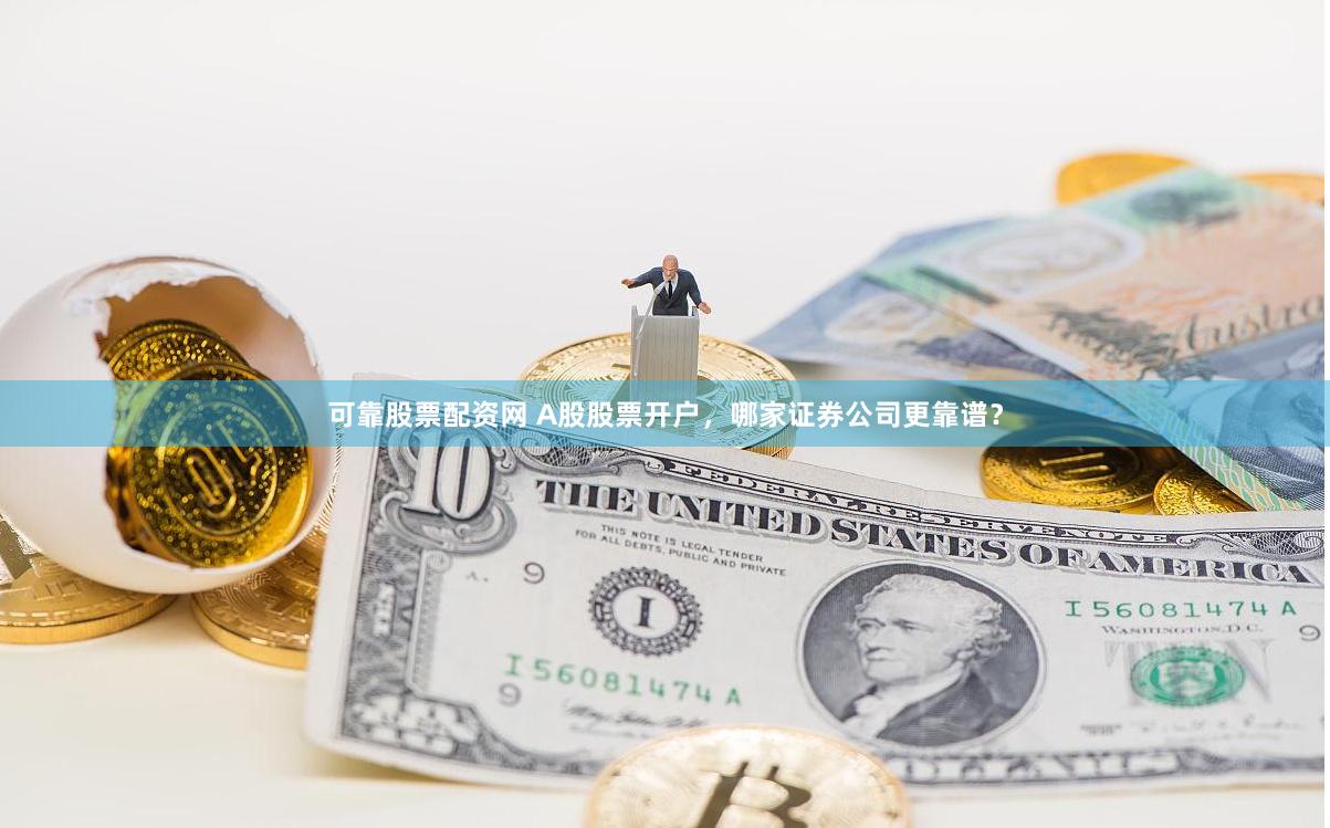 可靠股票配资网 A股股票开户，哪家证券公司更靠谱？
