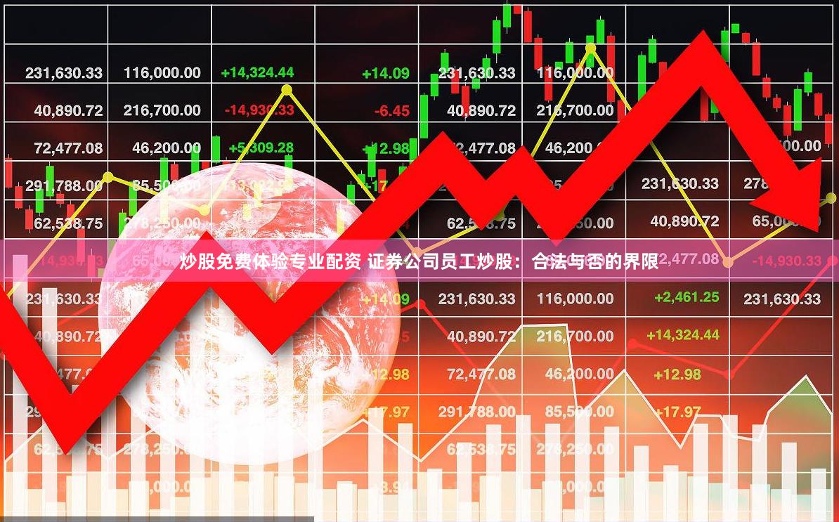 炒股免费体验专业配资 证券公司员工炒股：合法与否的界限