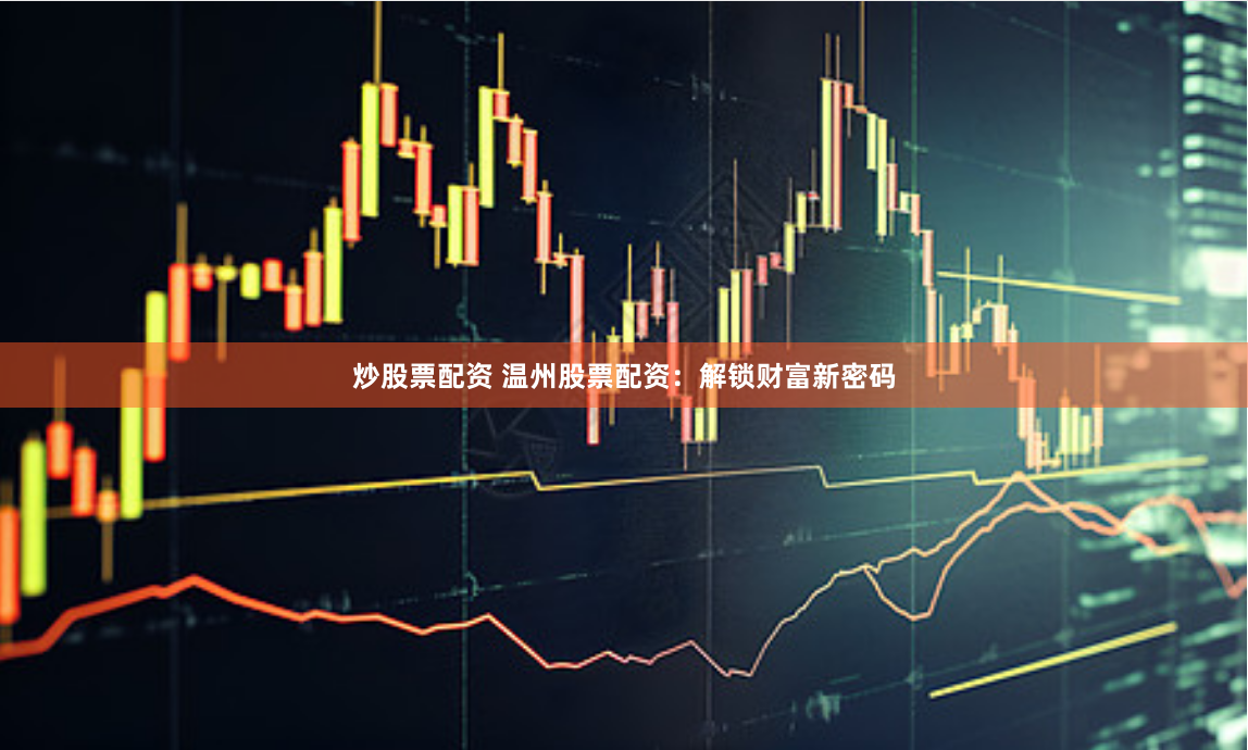 炒股票配资 温州股票配资：解锁财富新密码